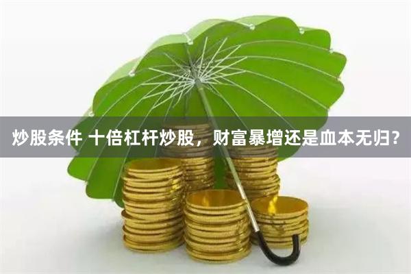 炒股条件 十倍杠杆炒股，财富暴增还是血本无归？