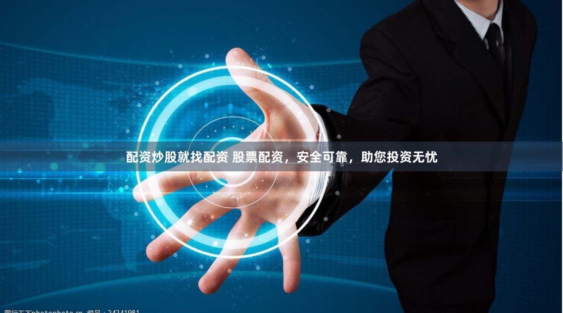 配资炒股就找配资 股票配资，安全可靠，助您投资无忧