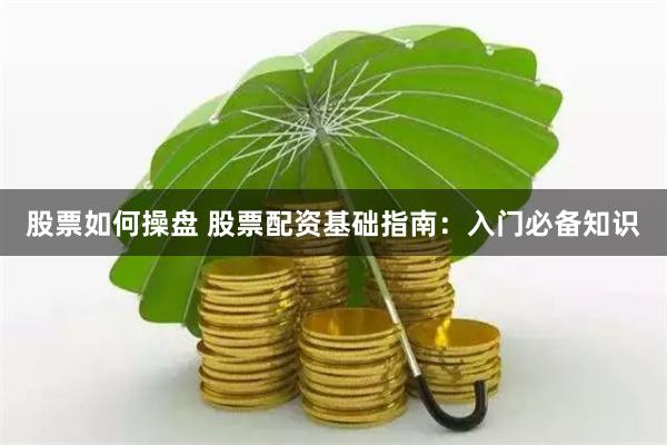 股票如何操盘 股票配资基础指南：入门必备知识