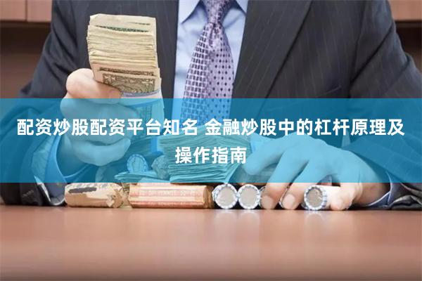 配资炒股配资平台知名 金融炒股中的杠杆原理及操作指南