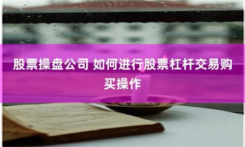 股票操盘公司 如何进行股票杠杆交易购买操作