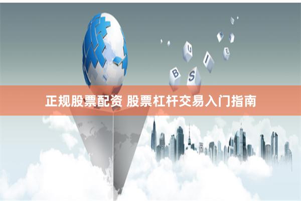 正规股票配资 股票杠杆交易入门指南