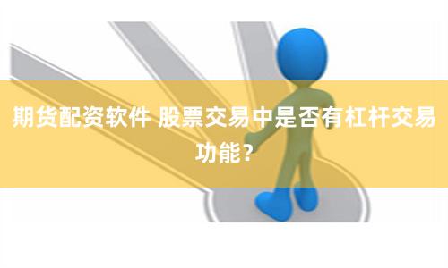 期货配资软件 股票交易中是否有杠杆交易功能？