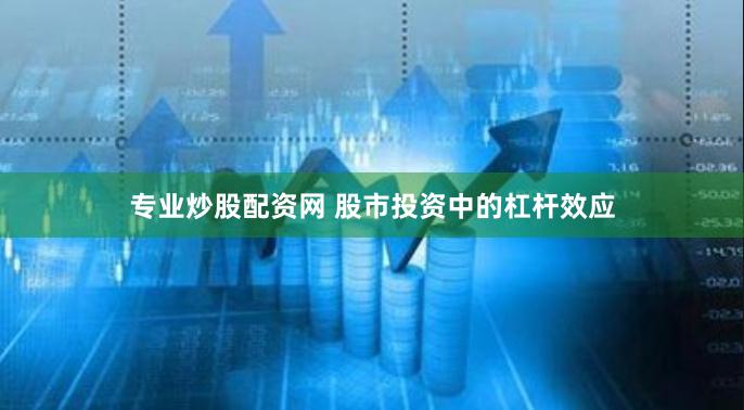 专业炒股配资网 股市投资中的杠杆效应