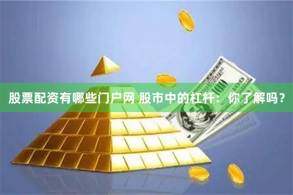 股票配资有哪些门户网 股市中的杠杆：你了解吗？