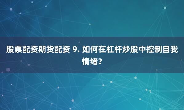 股票配资期货配资 9. 如何在杠杆炒股中控制自我情绪？
