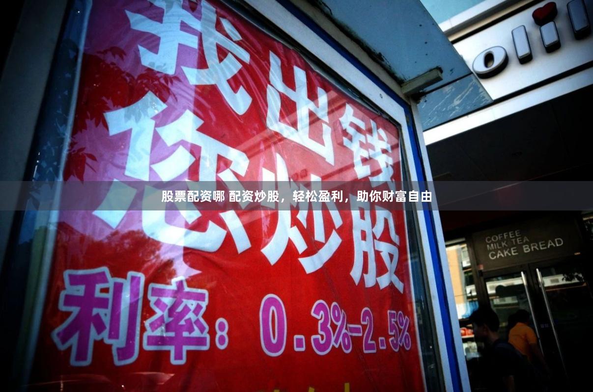 股票配资哪 配资炒股，轻松盈利，助你财富自由