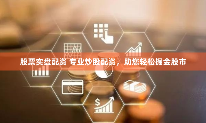 股票实盘配资 专业炒股配资，助您轻松掘金股市