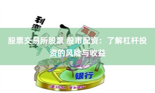 股票交易所股票 股市配资：了解杠杆投资的风险与收益