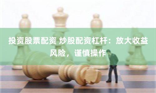 投资股票配资 炒股配资杠杆：放大收益风险，谨慎操作