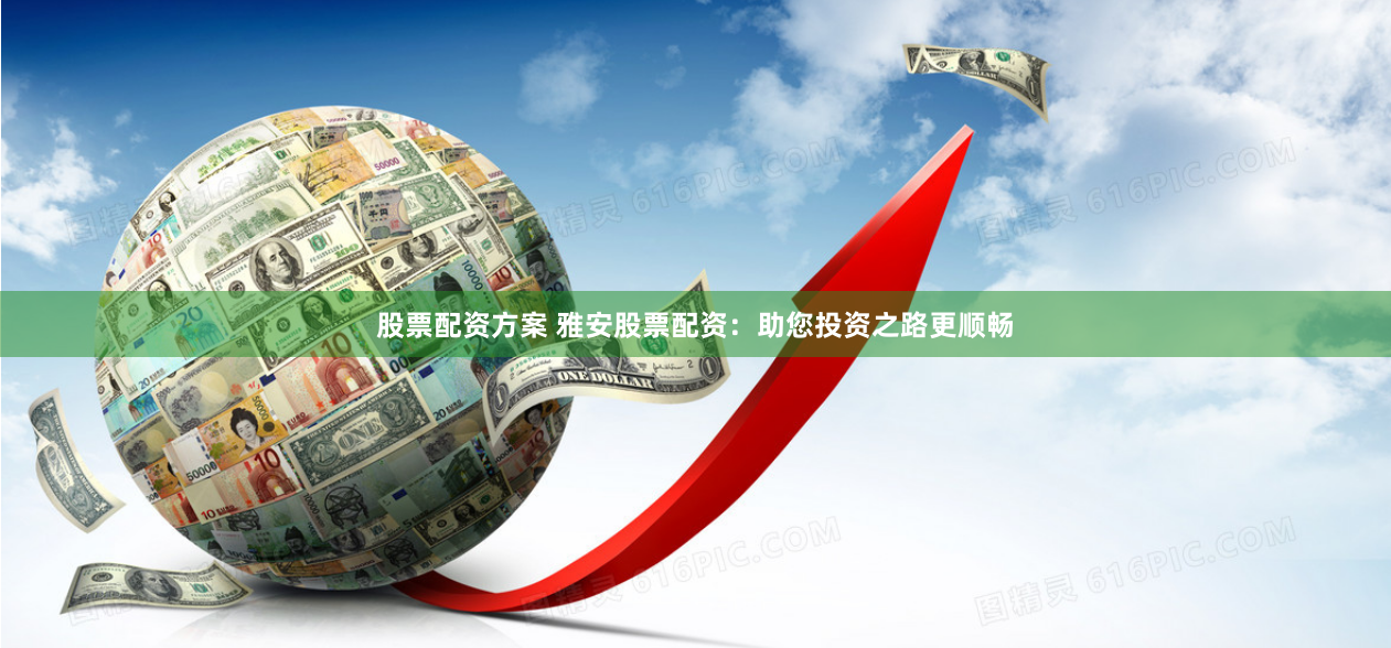 股票配资方案 雅安股票配资：助您投资之路更顺畅