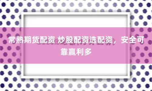 常熟期货配资 炒股配资选配资，安全可靠赢利多
