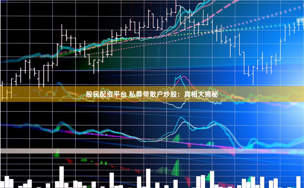 股民配资平台 私募带散户炒股：真相大揭秘