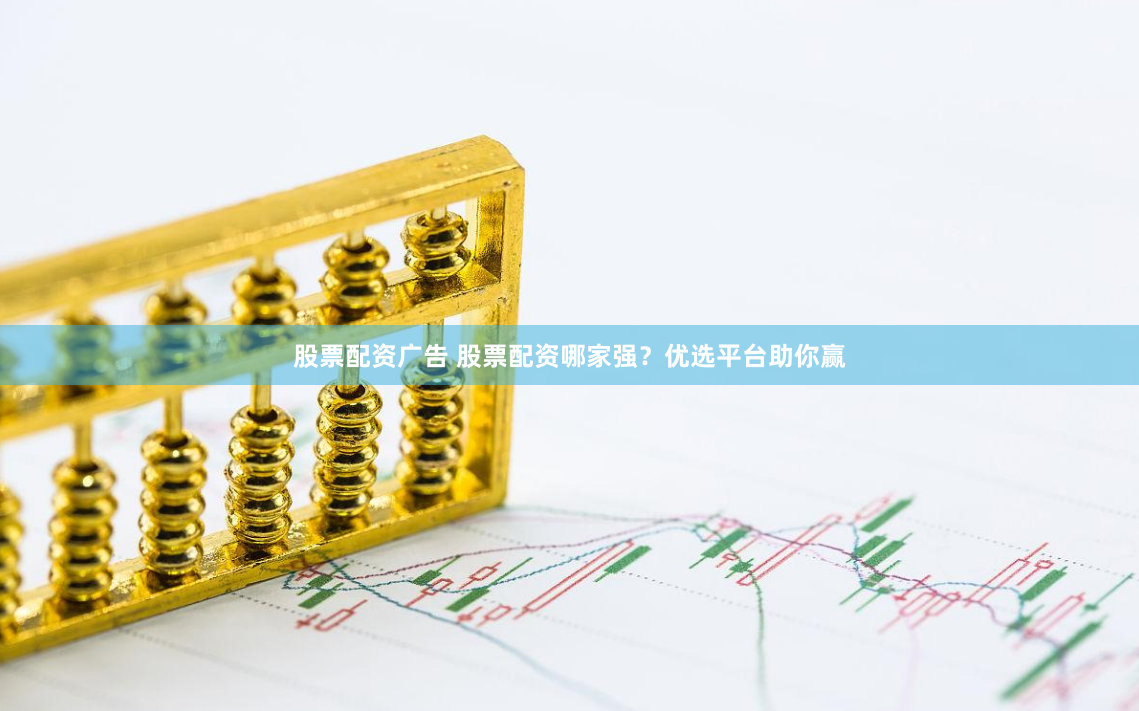 股票配资广告 股票配资哪家强？优选平台助你赢