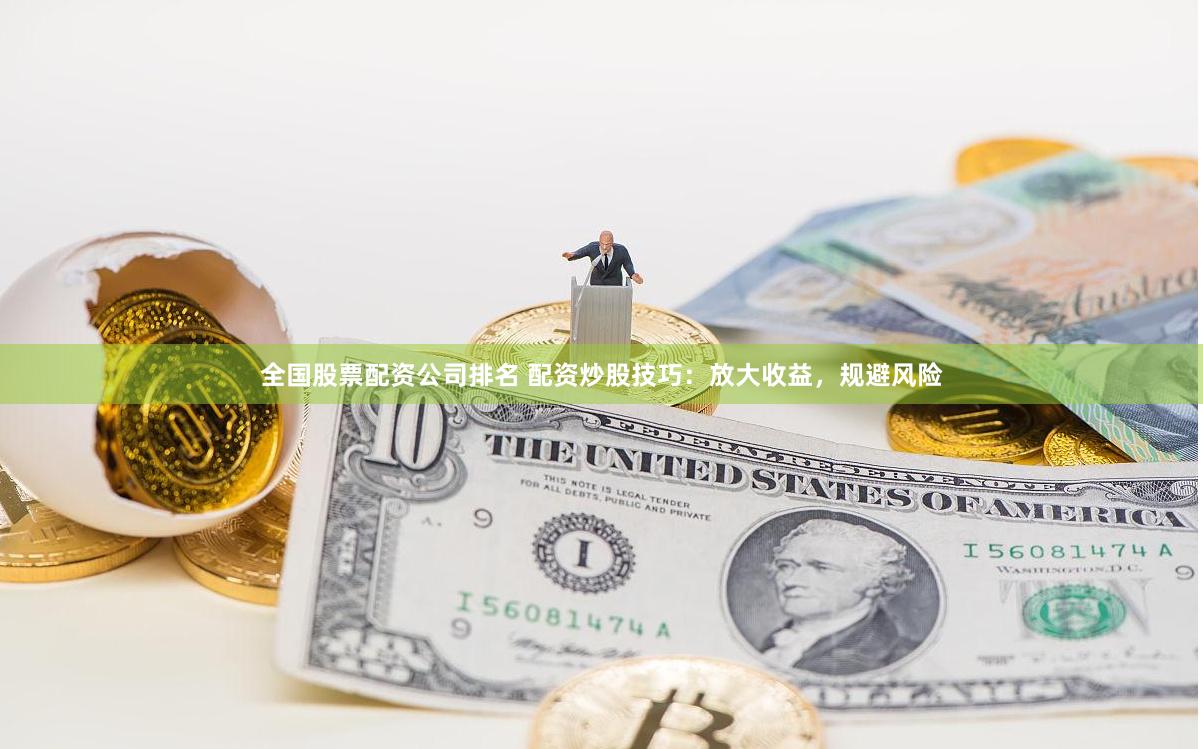 全国股票配资公司排名 配资炒股技巧：放大收益，规避风险