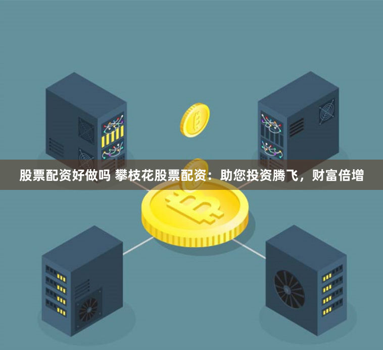 股票配资好做吗 攀枝花股票配资：助您投资腾飞，财富倍增