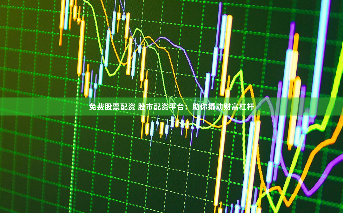 免费股票配资 股市配资平台：助你撬动财富杠杆