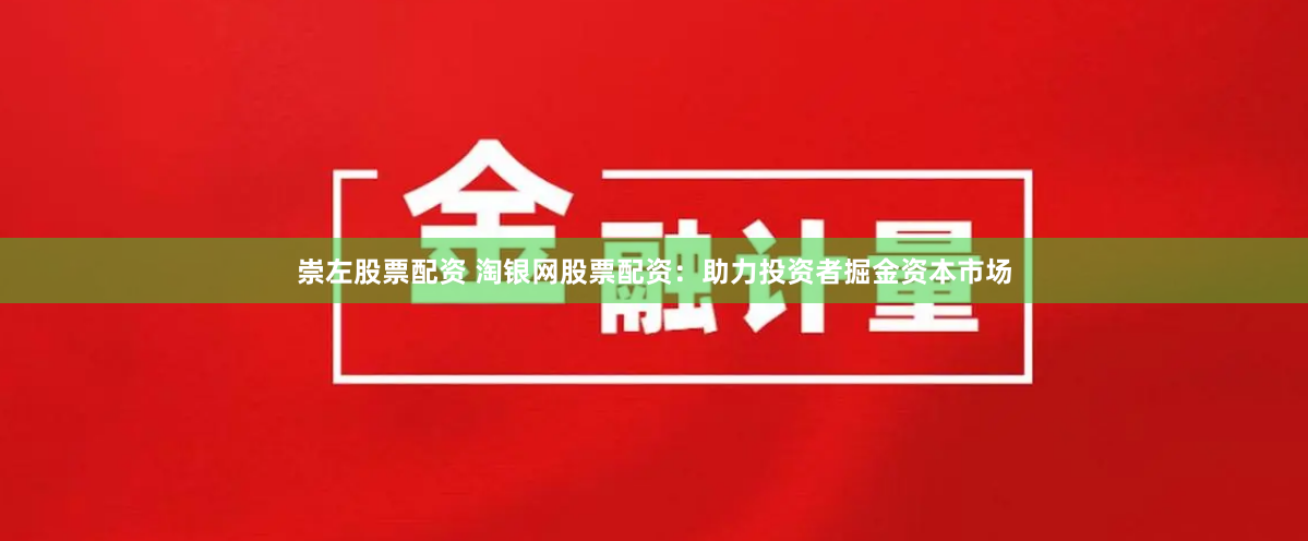 崇左股票配资 淘银网股票配资：助力投资者掘金资本市场