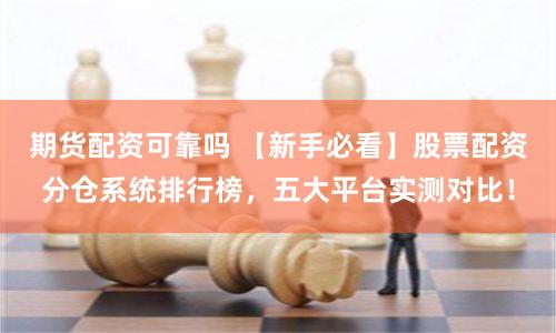 期货配资可靠吗 【新手必看】股票配资分仓系统排行榜，五大平台实测对比！