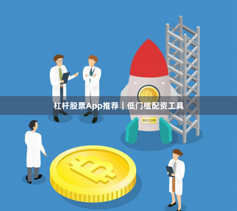杠杆股票App推荐｜低门槛配资工具