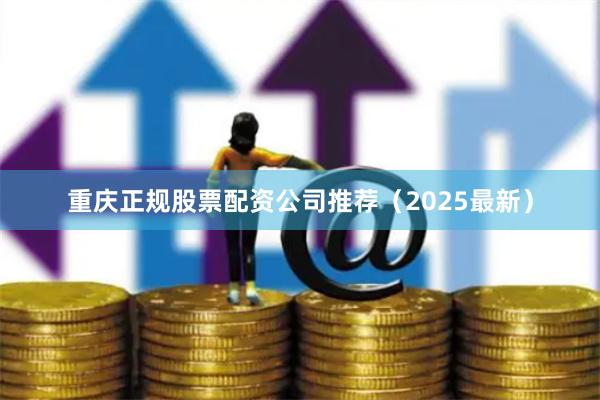 重庆正规股票配资公司推荐（2025最新）