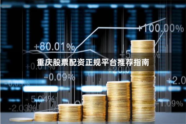重庆股票配资正规平台推荐指南