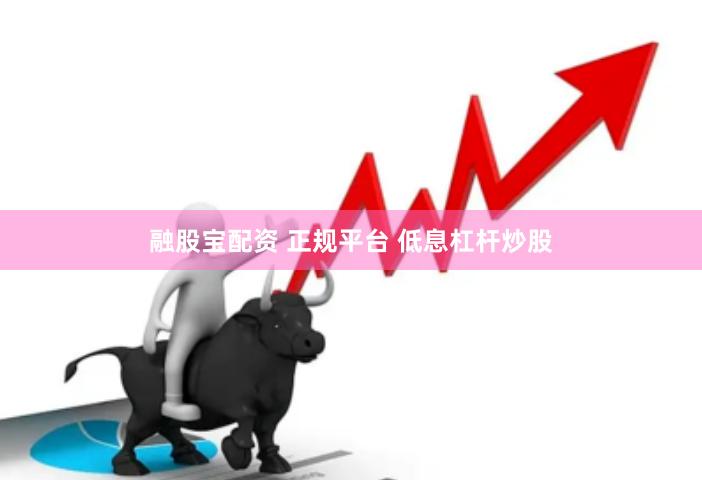 融股宝配资 正规平台 低息杠杆炒股