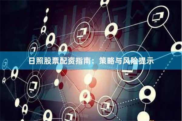 日照股票配资指南：策略与风险提示
