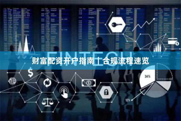财富配资开户指南｜合规流程速览
