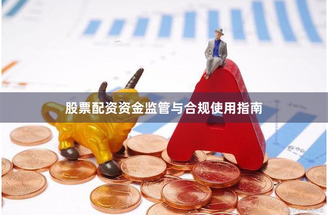 股票配资资金监管与合规使用指南