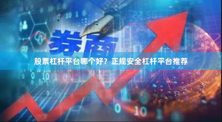 股票杠杆平台哪个好？正规安全杠杆平台推荐
