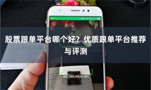 股票跟单平台哪个好？优质跟单平台推荐与评测