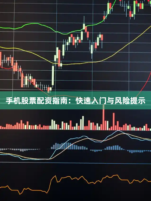 手机股票配资指南：快速入门与风险提示