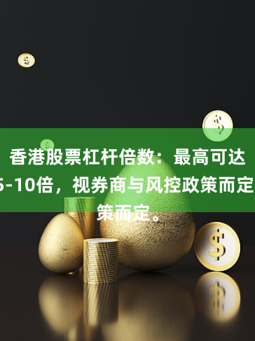 香港股票杠杆倍数：最高可达5-10倍，视券商与风控政策而定。