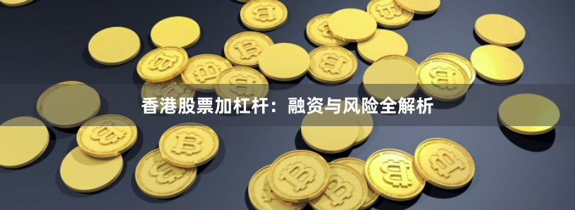 香港股票加杠杆：融资与风险全解析