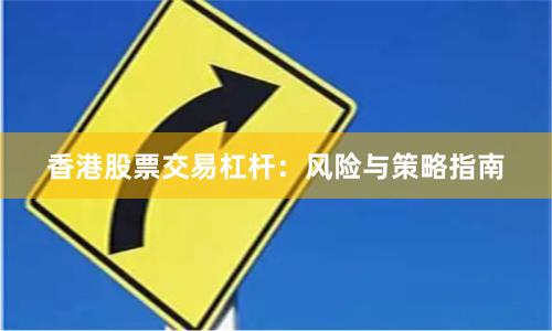香港股票交易杠杆：风险与策略指南