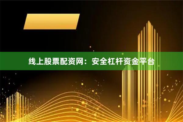线上股票配资网：安全杠杆资金平台