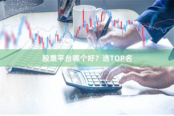 股票平台哪个好？选TOP名