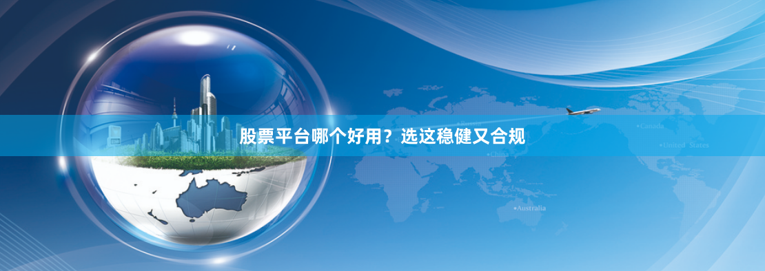 股票平台哪个好用？选这稳健又合规