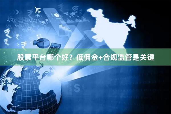 股票平台哪个好？低佣金+合规监管是关键