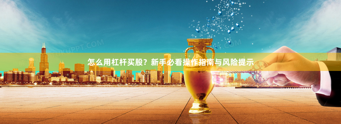 怎么用杠杆买股？新手必看操作指南与风险提示