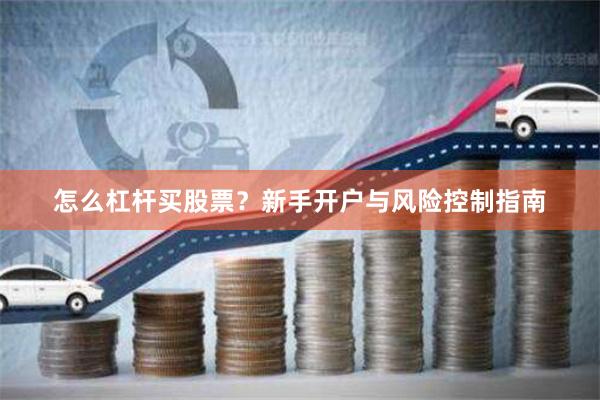 怎么杠杆买股票？新手开户与风险控制指南
