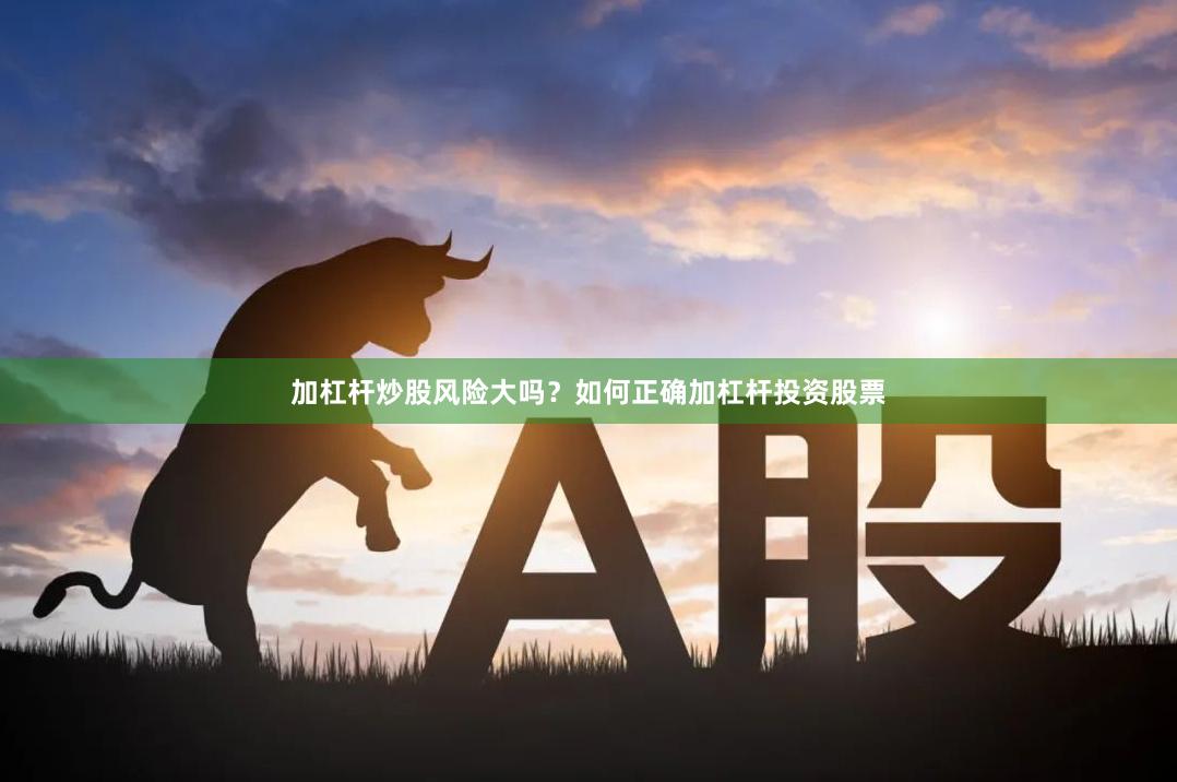 加杠杆炒股风险大吗？如何正确加杠杆投资股票