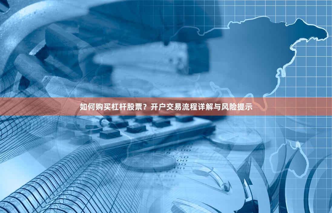 如何购买杠杆股票？开户交易流程详解与风险提示
