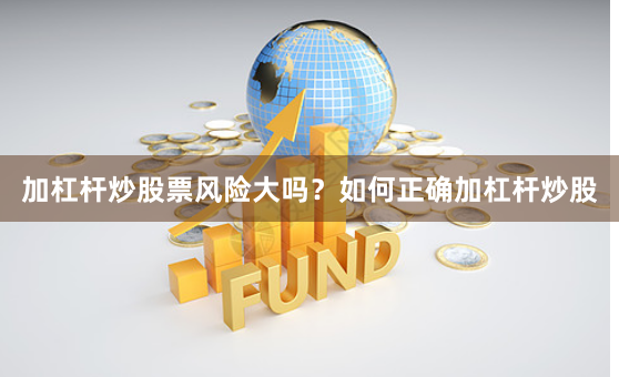 加杠杆炒股票风险大吗？如何正确加杠杆炒股