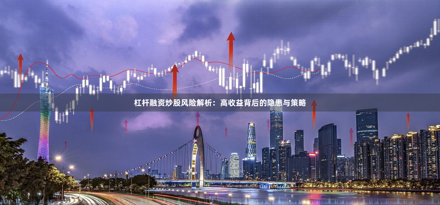 杠杆融资炒股风险解析：高收益背后的隐患与策略