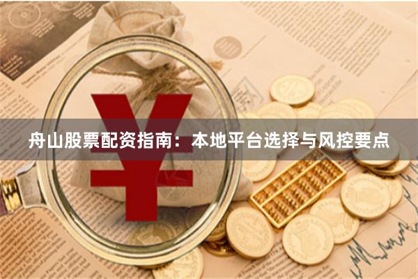 舟山股票配资指南：本地平台选择与风控要点