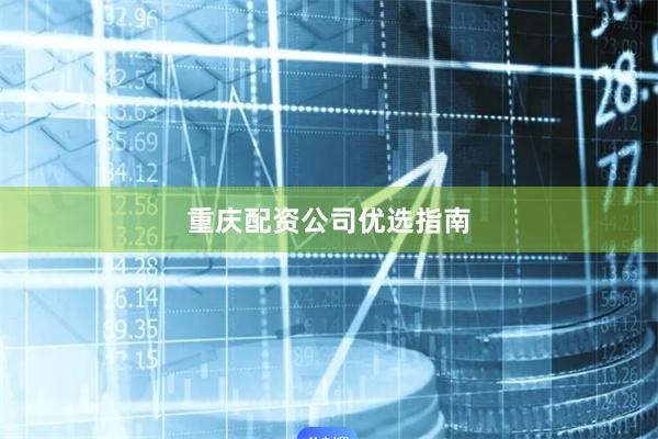 重庆配资公司优选指南