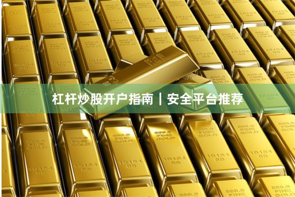 杠杆炒股开户指南｜安全平台推荐