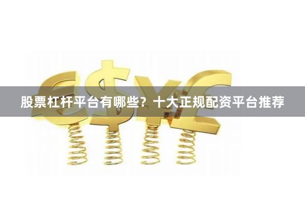股票杠杆平台有哪些？十大正规配资平台推荐